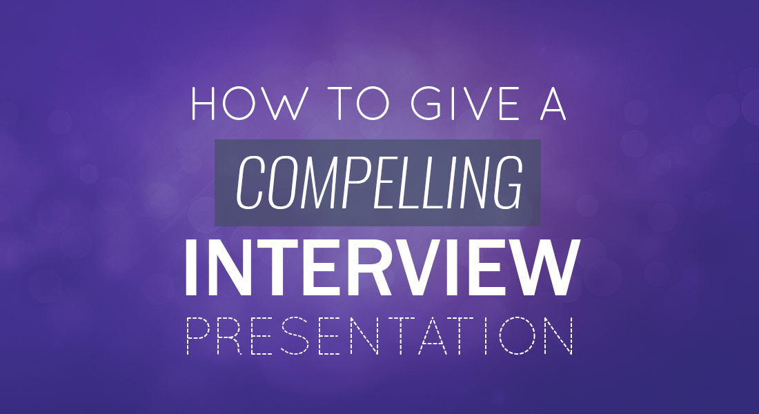 How to Give A Compelling Interview Presentation