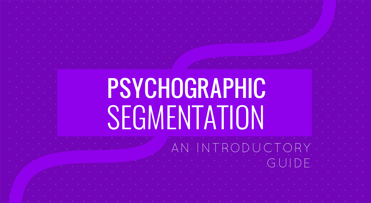 The Introductory Guide to Psychographic Segmentation